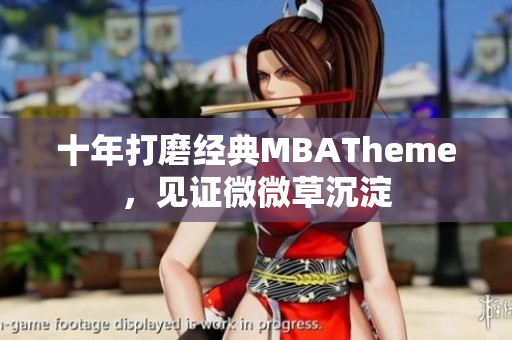 十年打磨经典MBATheme，见证微微草沉淀