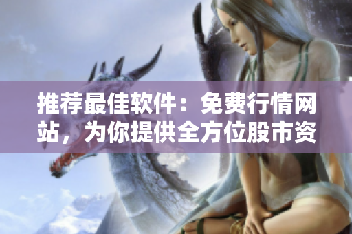 推荐最佳软件：免费行情网站，为你提供全方位股市资讯
