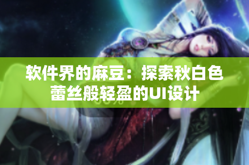 软件界的麻豆：探索秋白色蕾丝般轻盈的UI设计