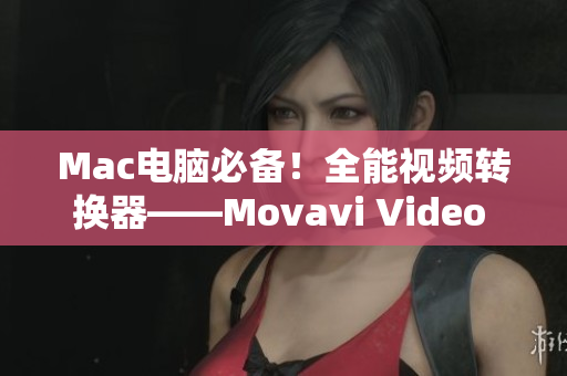 Mac电脑必备！全能视频转换器——Movavi Video Converter