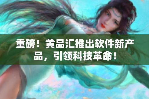 重磅！黄品汇推出软件新产品，引领科技革命！