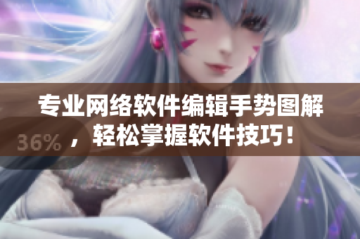 专业网络软件编辑手势图解，轻松掌握软件技巧！