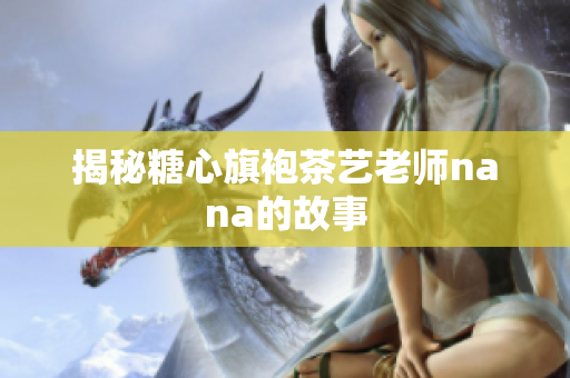 揭秘糖心旗袍茶艺老师nana的故事