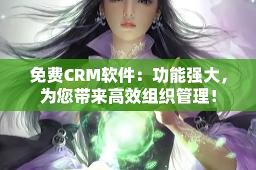 免费CRM软件：功能强大，为您带来高效组织管理！