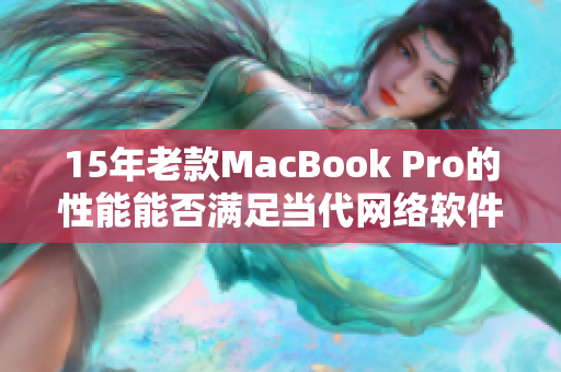 15年老款MacBook Pro的性能能否满足当代网络软件需求？