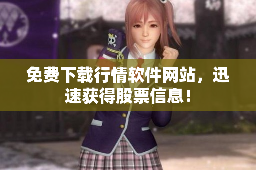 免费下载行情软件网站，迅速获得股票信息！