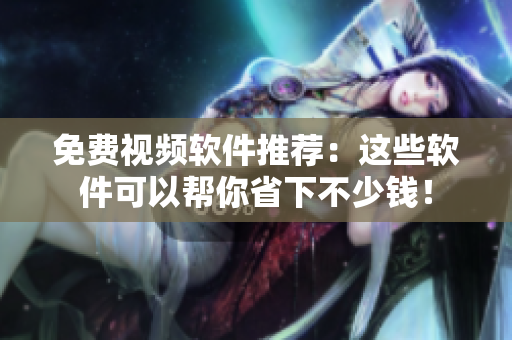 免费视频软件推荐：这些软件可以帮你省下不少钱！