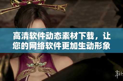 高清软件动态素材下载，让您的网络软件更加生动形象