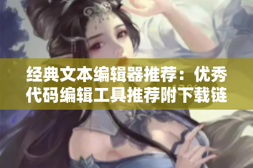 经典文本编辑器推荐：优秀代码编辑工具推荐附下载链接