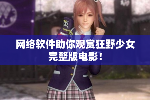 网络软件助你观赏狂野少女完整版电影！