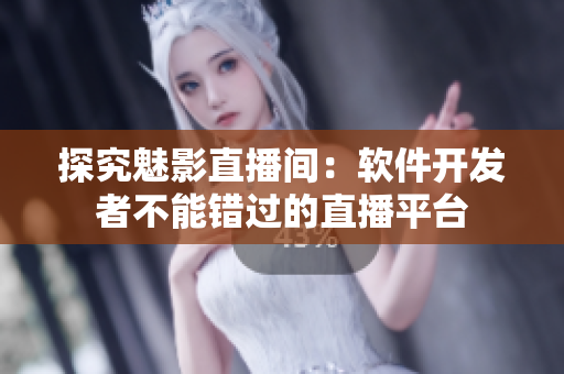探究魅影直播间：软件开发者不能错过的直播平台