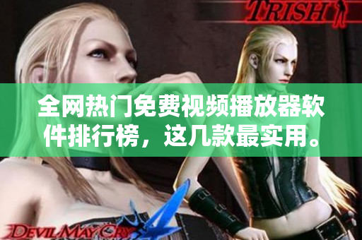 全网热门免费视频播放器软件排行榜，这几款最实用。