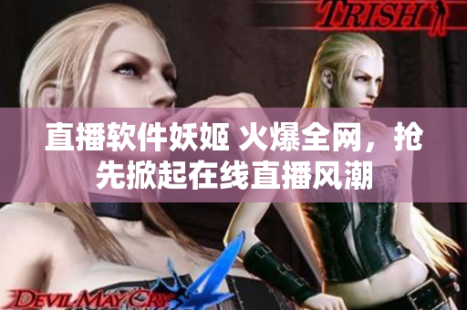 直播软件妖姬 火爆全网，抢先掀起在线直播风潮