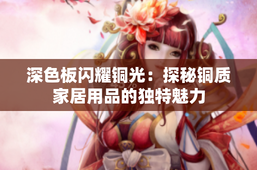 深色板闪耀铜光：探秘铜质家居用品的独特魅力
