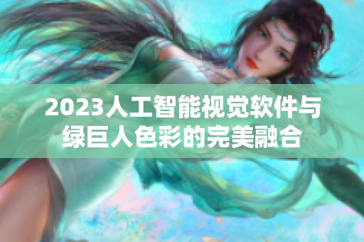 2023人工智能视觉软件与绿巨人色彩的完美融合