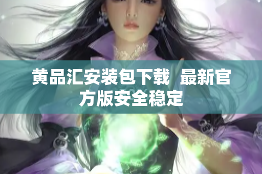 黄品汇安装包下载  最新官方版安全稳定