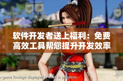 软件开发者送上福利：免费高效工具帮您提升开发效率！