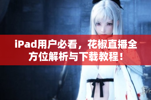 iPad用户必看，花椒直播全方位解析与下载教程！