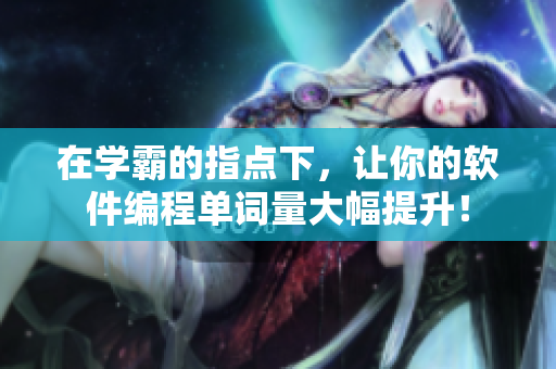 在学霸的指点下，让你的软件编程单词量大幅提升！