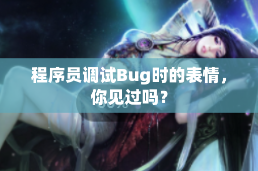 程序员调试Bug时的表情，你见过吗？