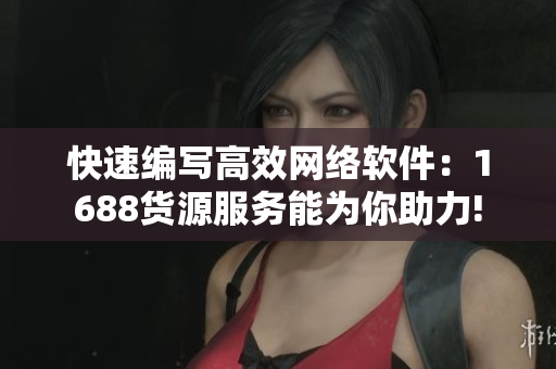 快速编写高效网络软件：1688货源服务能为你助力!