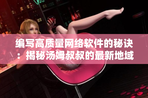 编写高质量网络软件的秘诀：揭秘汤姆叔叔的最新地域网名取名技巧