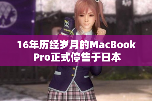 16年历经岁月的MacBook Pro正式停售于日本