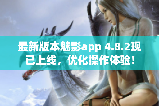 最新版本魅影app 4.8.2现已上线，优化操作体验！