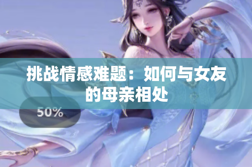 挑战情感难题：如何与女友的母亲相处
