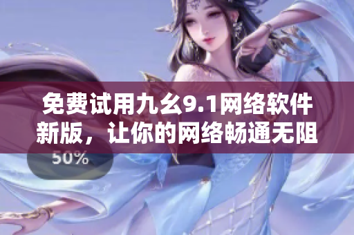 免费试用九幺9.1网络软件新版，让你的网络畅通无阻