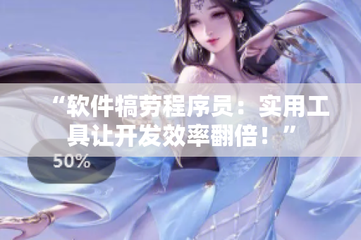 “软件犒劳程序员：实用工具让开发效率翻倍！”