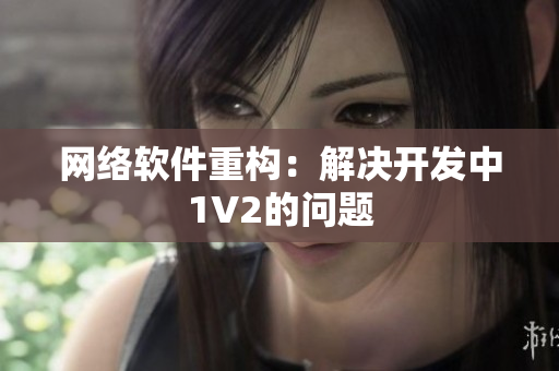 网络软件重构：解决开发中1V2的问题