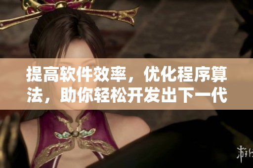 提高软件效率，优化程序算法，助你轻松开发出下一代宝宝