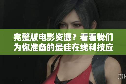 完整版电影资源？看看我们为你准备的最佳在线科技应用！