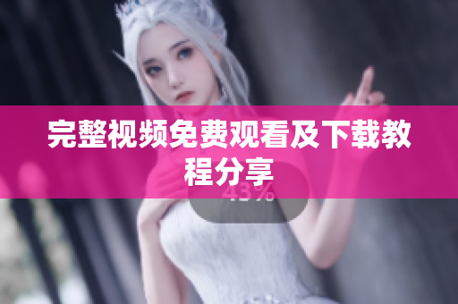 完整视频免费观看及下载教程分享