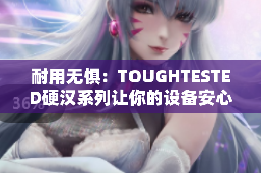 耐用无惧：TOUGHTESTED硬汉系列让你的设备安心工作