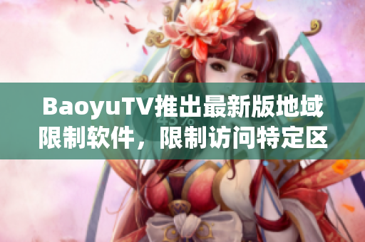BaoyuTV推出最新版地域限制软件，限制访问特定区域网站