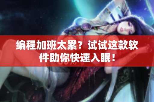 编程加班太累？试试这款软件助你快速入眠！
