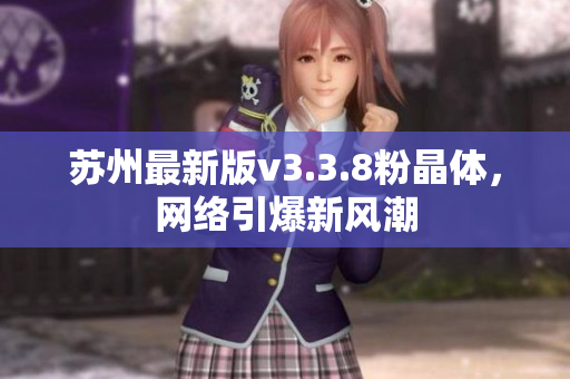 苏州最新版v3.3.8粉晶体，网络引爆新风潮