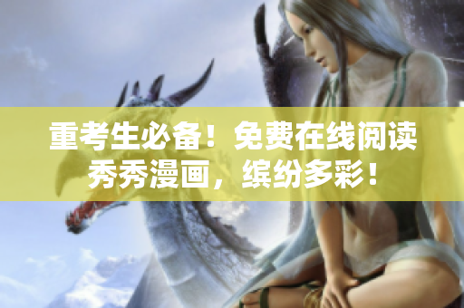 重考生必备！免费在线阅读秀秀漫画，缤纷多彩！