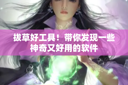 拔草好工具！带你发现一些神奇又好用的软件