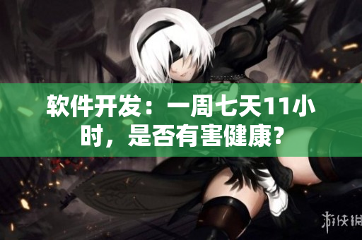 软件开发：一周七天11小时，是否有害健康？