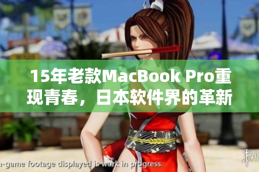 15年老款MacBook Pro重现青春，日本软件界的革新之路