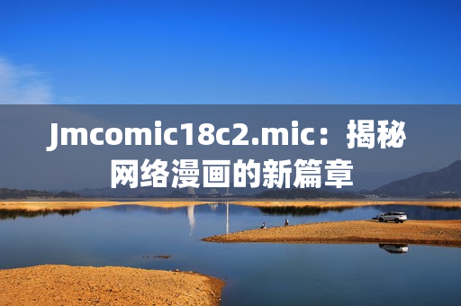 Jmcomic18c2.mic：揭秘网络漫画的新篇章