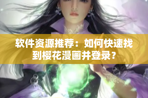 软件资源推荐：如何快速找到樱花漫画并登录？