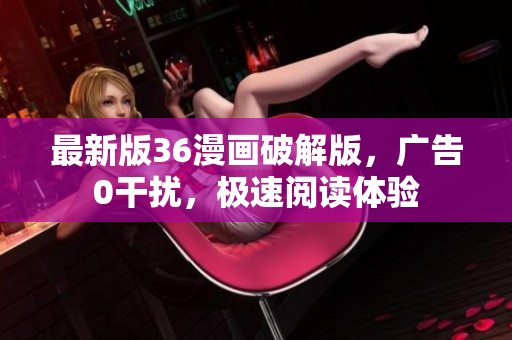 最新版36漫画破解版，广告0干扰，极速阅读体验