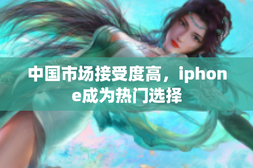 中国市场接受度高，iphone成为热门选择