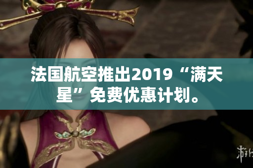 法国航空推出2019“满天星”免费优惠计划。