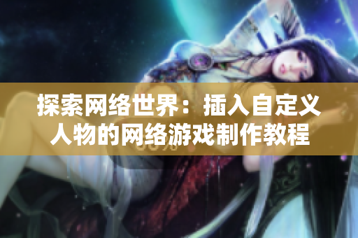 探索网络世界：插入自定义人物的网络游戏制作教程