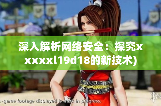 深入解析网络安全：探究xxxxxl19d18的新技术)